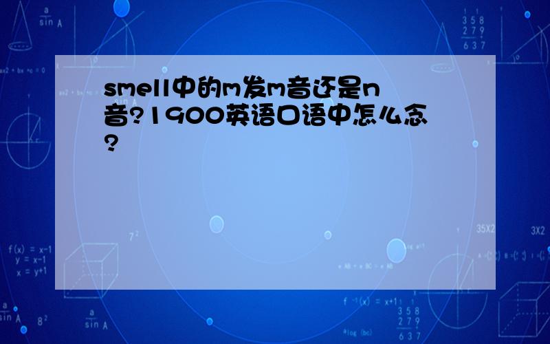 smell中的m发m音还是n音?1900英语口语中怎么念?