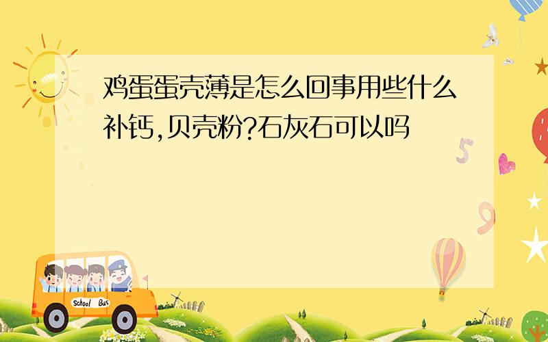 鸡蛋蛋壳薄是怎么回事用些什么补钙,贝壳粉?石灰石可以吗