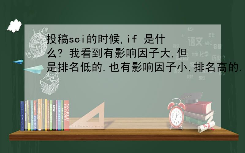 投稿sci的时候,if 是什么? 我看到有影响因子大,但是排名低的.也有影响因子小,排名高的.投哪种?