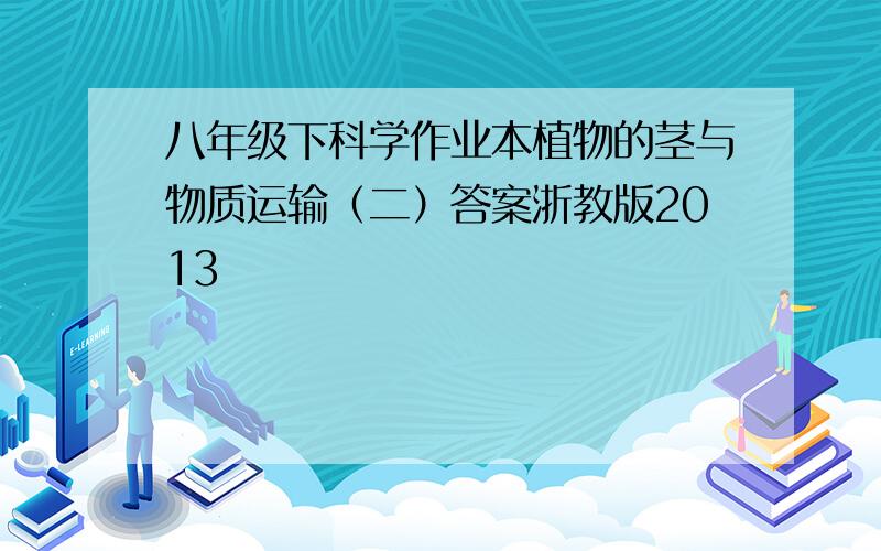 八年级下科学作业本植物的茎与物质运输（二）答案浙教版2013