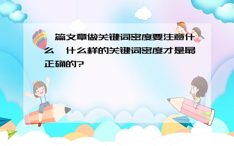 一篇文章做关键词密度要注意什么,什么样的关键词密度才是最正确的?