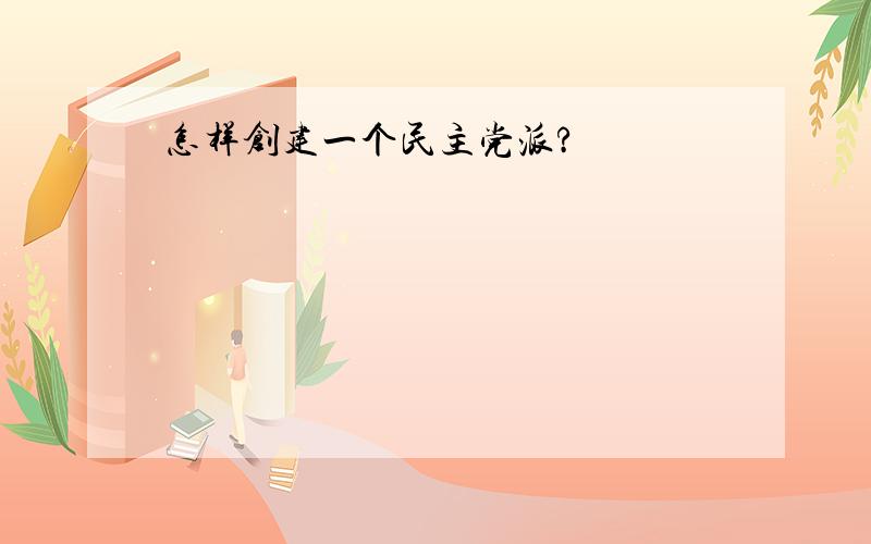 怎样创建一个民主党派?