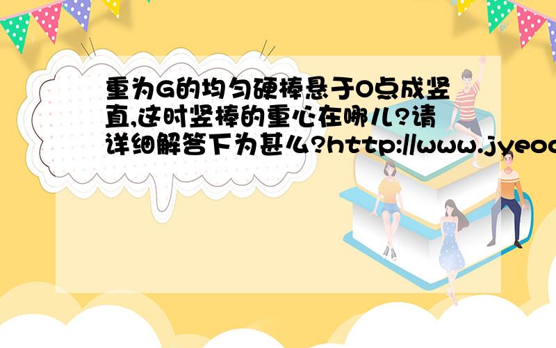 重为G的均匀硬棒悬于O点成竖直,这时竖棒的重心在哪儿?请详细解答下为甚么?http://www.jyeoo.com/physics/ques/detail/15e70b21-6b36-43bc-b7e0-407cc30ecc36那这上面怎么说重力臂为0