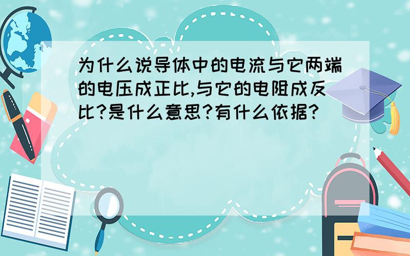 为什么说导体中的电流与它两端的电压成正比,与它的电阻成反比?是什么意思?有什么依据?