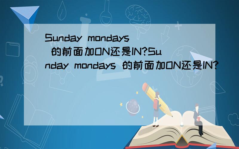 Sunday mondays 的前面加ON还是IN?Sunday mondays 的前面加ON还是IN?