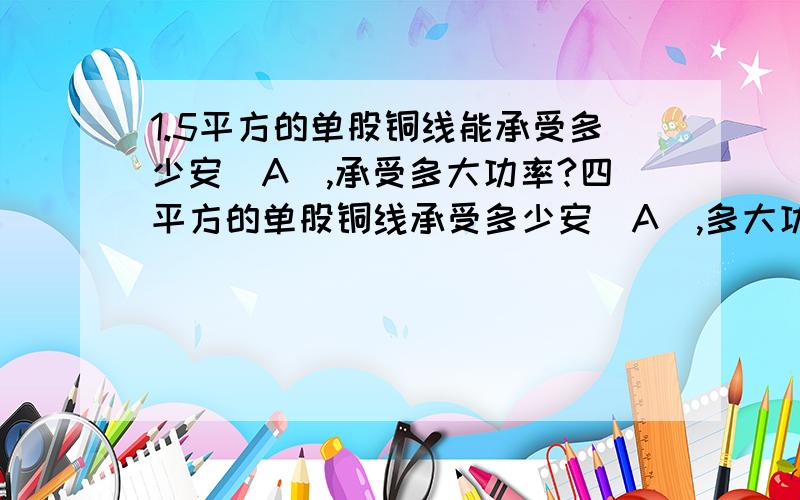 1.5平方的单股铜线能承受多少安（A）,承受多大功率?四平方的单股铜线承受多少安（A）,多大功率?急,谢了