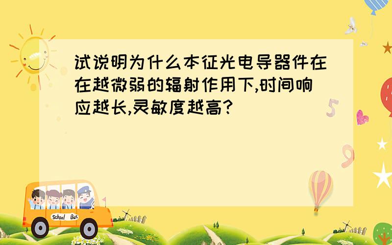 试说明为什么本征光电导器件在在越微弱的辐射作用下,时间响应越长,灵敏度越高?