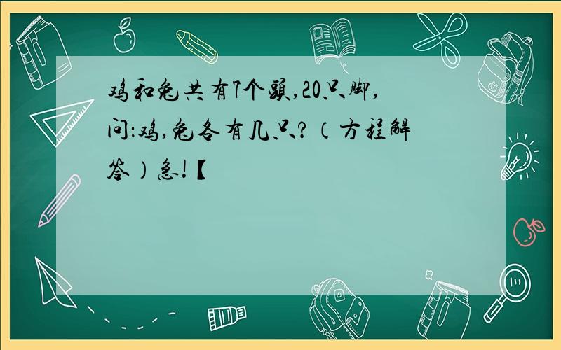 鸡和兔共有7个头,20只脚,问：鸡,兔各有几只?（方程解答）急!【