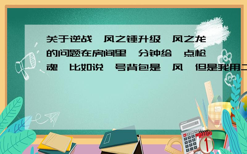 关于逆战飓风之锤升级飓风之龙的问题在房间里一分钟给一点枪魂,比如说一号背包是飓风,但是我用二号背包的死亡可不可以获得飓风的枪魂,（死亡用水晶换的,快到期了.）