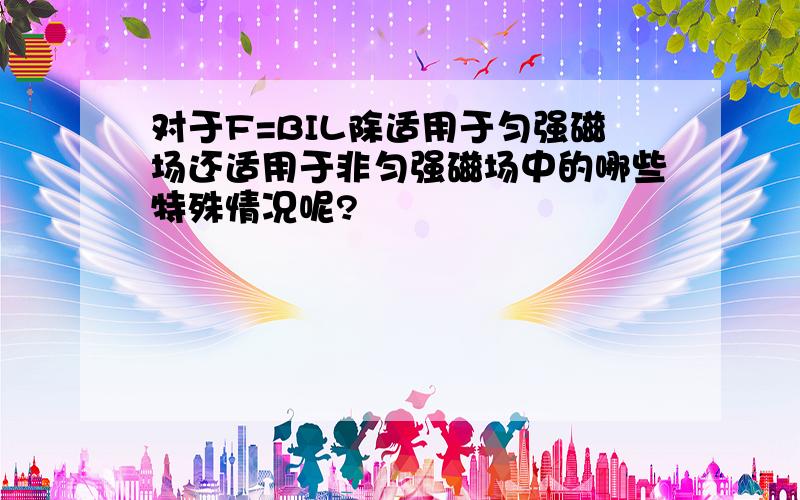 对于F=BIL除适用于匀强磁场还适用于非匀强磁场中的哪些特殊情况呢?