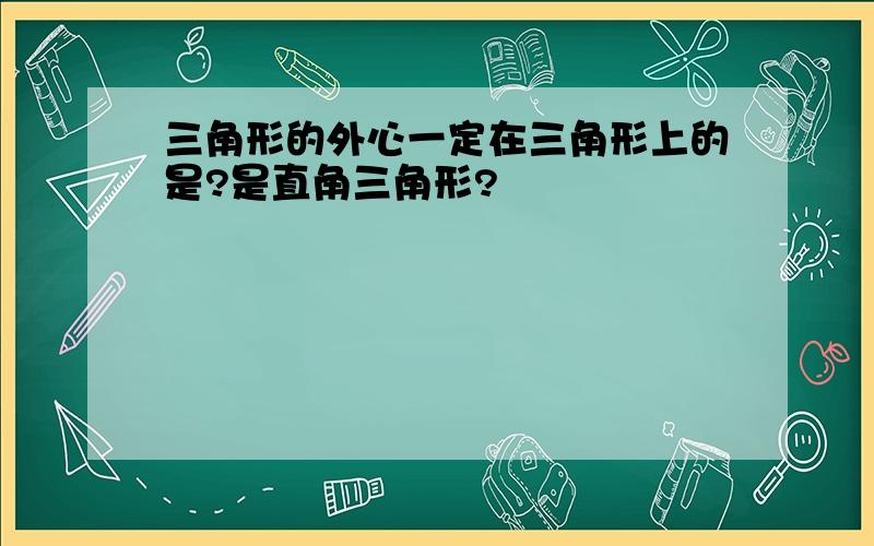 三角形的外心一定在三角形上的是?是直角三角形?