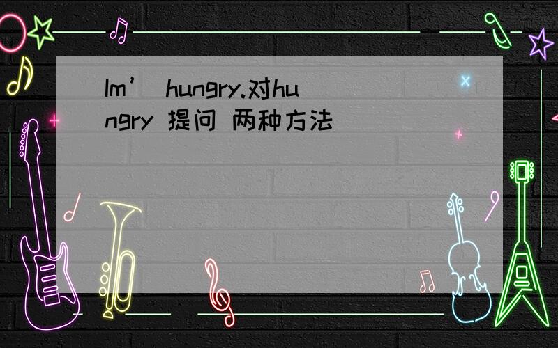 Im’ hungry.对hungry 提问 两种方法