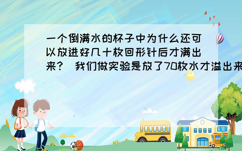 一个倒满水的杯子中为什么还可以放进好几十枚回形针后才满出来?（我们做实验是放了70枚水才溢出来的）