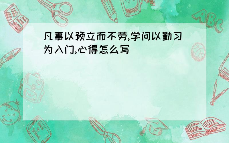 凡事以预立而不劳,学问以勤习为入门,心得怎么写