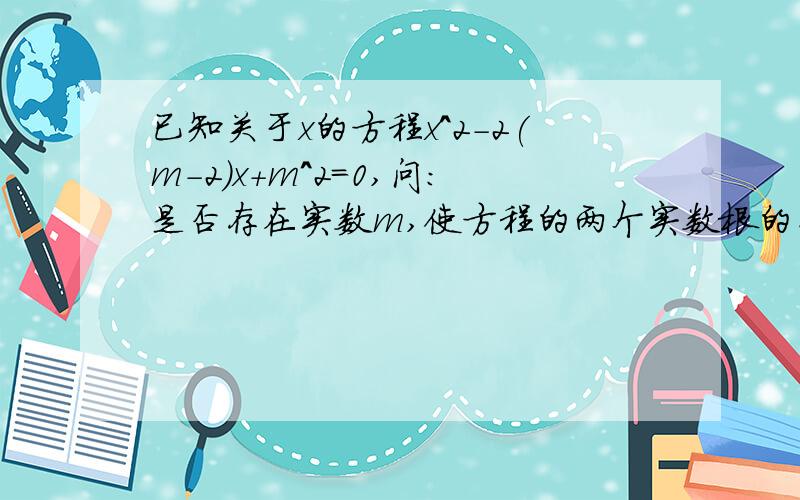 已知关于x的方程x^2-2(m-2)x+m^2=0,问:是否存在实数m,使方程的两个实数根的平方和等于56,若存在,求m的值