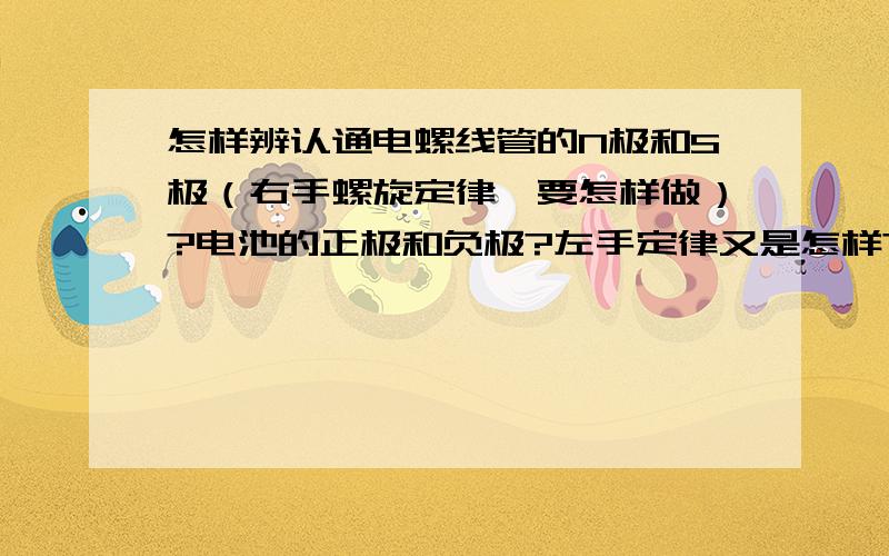 怎样辨认通电螺线管的N极和S极（右手螺旋定律,要怎样做）?电池的正极和负极?左手定律又是怎样?请用最通俗易懂的话解释,用初学者一看就懂的语言解释,请举下例子,