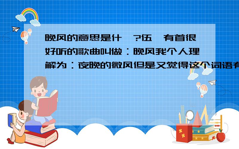 晚风的意思是什麼?伍佰有首很好听的歌曲叫做：晚风我个人理解为：夜晚的微风但是又觉得这个词语有更深的意思