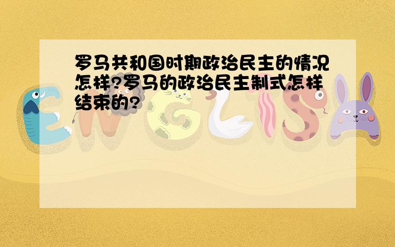 罗马共和国时期政治民主的情况怎样?罗马的政治民主制式怎样结束的?