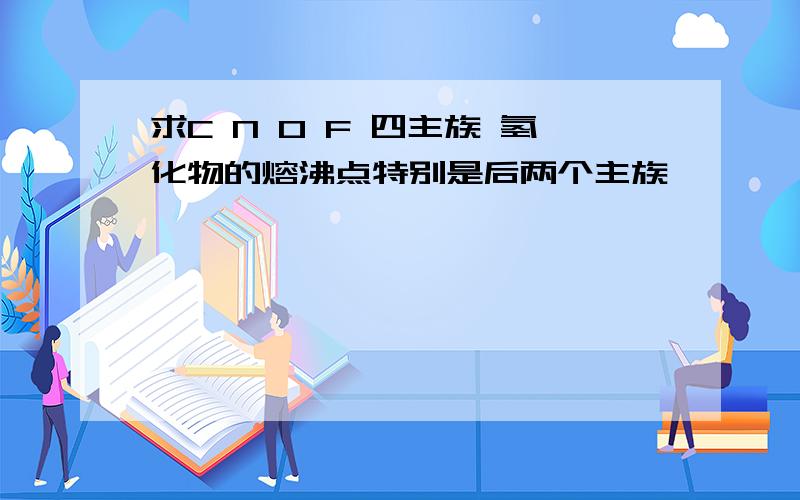 求C N O F 四主族 氢化物的熔沸点特别是后两个主族