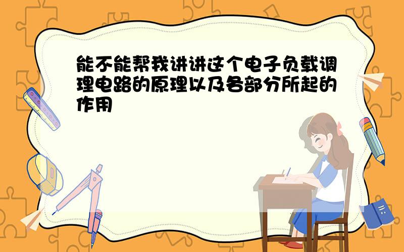 能不能帮我讲讲这个电子负载调理电路的原理以及各部分所起的作用