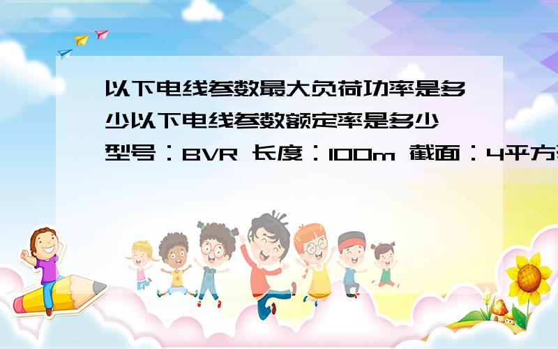 以下电线参数最大负荷功率是多少以下电线参数额定率是多少 型号：BVR 长度：100m 截面：4平方毫米 执行标准：JB8734.2-1998 结构19/0.52mm 电压450/750V 另还一个,截面；4.5平方毫米 结构7/0.52mm 其