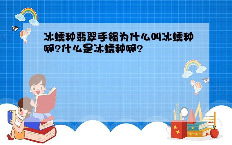 冰蠕种翡翠手镯为什么叫冰蠕种啊?什么是冰蠕种啊?