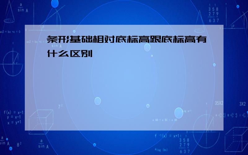 条形基础相对底标高跟底标高有什么区别