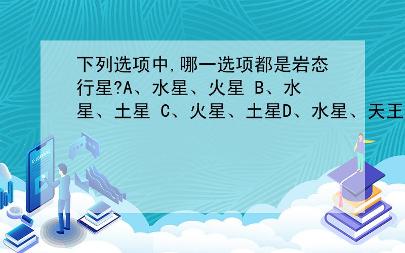 下列选项中,哪一选项都是岩态行星?A、水星、火星 B、水星、土星 C、火星、土星D、水星、天王星 E、土星、天王星