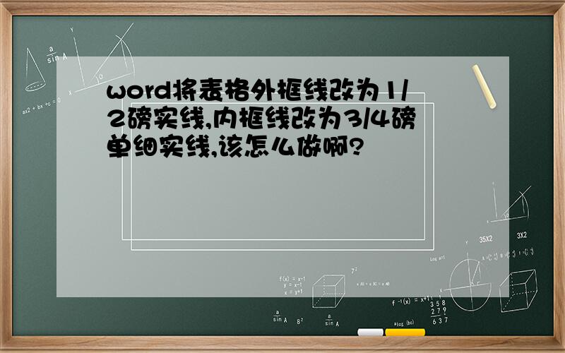 word将表格外框线改为1/2磅实线,内框线改为3/4磅单细实线,该怎么做啊?