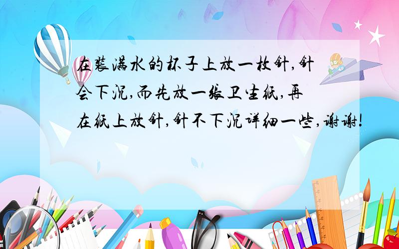 在装满水的杯子上放一枚针,针会下沉,而先放一张卫生纸,再在纸上放针,针不下沉详细一些,谢谢!