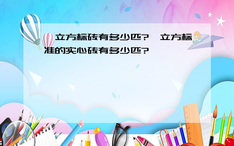 一立方标砖有多少匹?一立方标准的实心砖有多少匹?