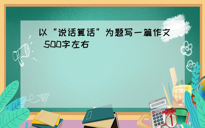 以“说话算话”为题写一篇作文 500字左右