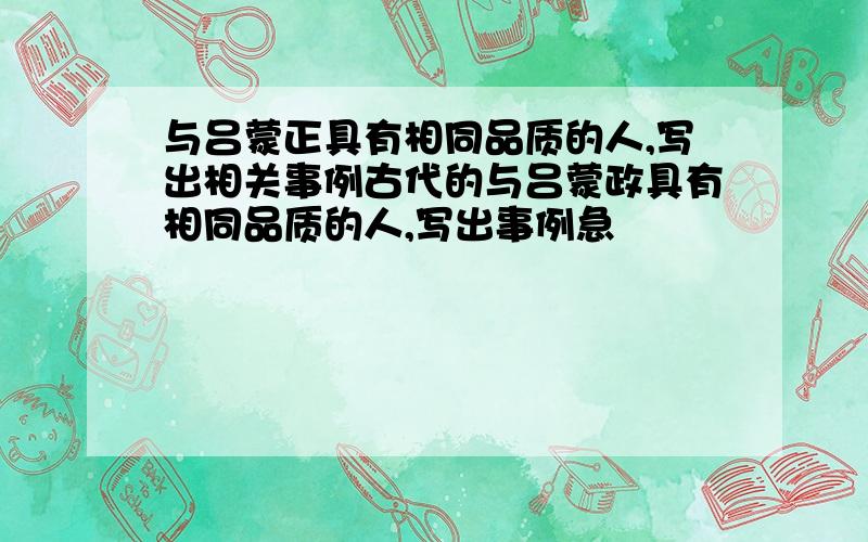 与吕蒙正具有相同品质的人,写出相关事例古代的与吕蒙政具有相同品质的人,写出事例急