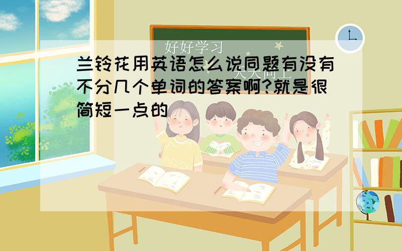 兰铃花用英语怎么说同题有没有不分几个单词的答案啊?就是很简短一点的