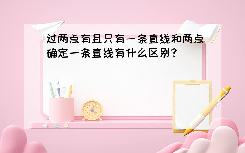 过两点有且只有一条直线和两点确定一条直线有什么区别?