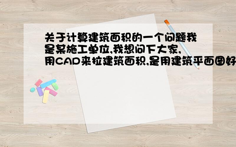 关于计算建筑面积的一个问题我是某施工单位,我想问下大家,用CAD来拉建筑面积,是用建筑平面图好一些,还是结构平面图好一些啊,用这两种图哪一种拉出来的建筑面积更准确