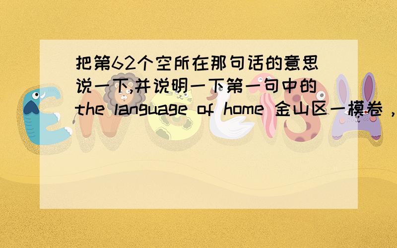 把第62个空所在那句话的意思说一下,并说明一下第一句中的the language of home 金山区一模卷，可以看一下原文有助理解