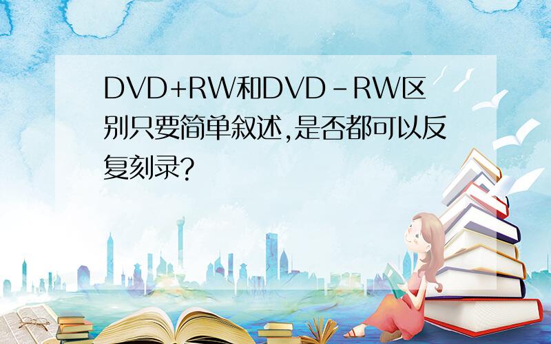 DVD+RW和DVD-RW区别只要简单叙述,是否都可以反复刻录?
