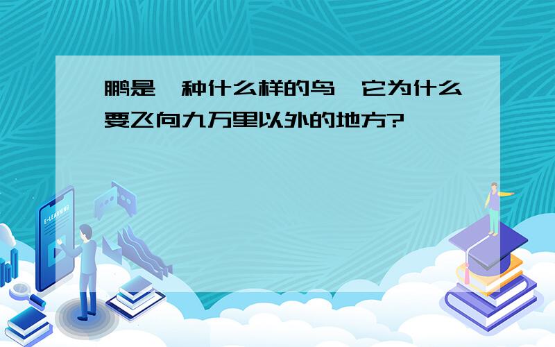 鹏是一种什么样的鸟,它为什么要飞向九万里以外的地方?