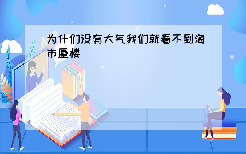 为什们没有大气我们就看不到海市蜃楼