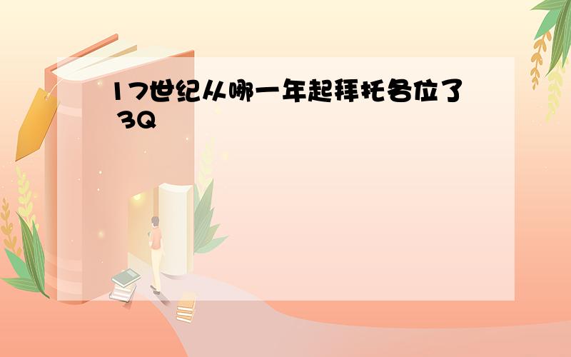 17世纪从哪一年起拜托各位了 3Q