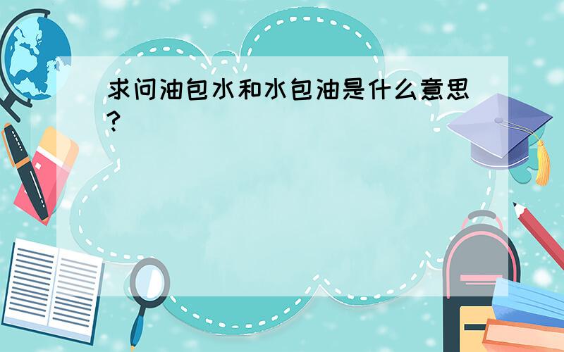 求问油包水和水包油是什么意思?