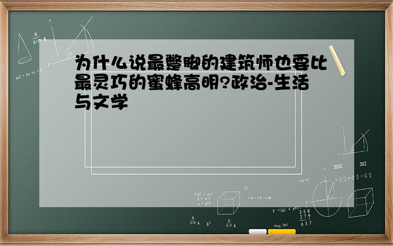 为什么说最蹩脚的建筑师也要比最灵巧的蜜蜂高明?政治-生活与文学