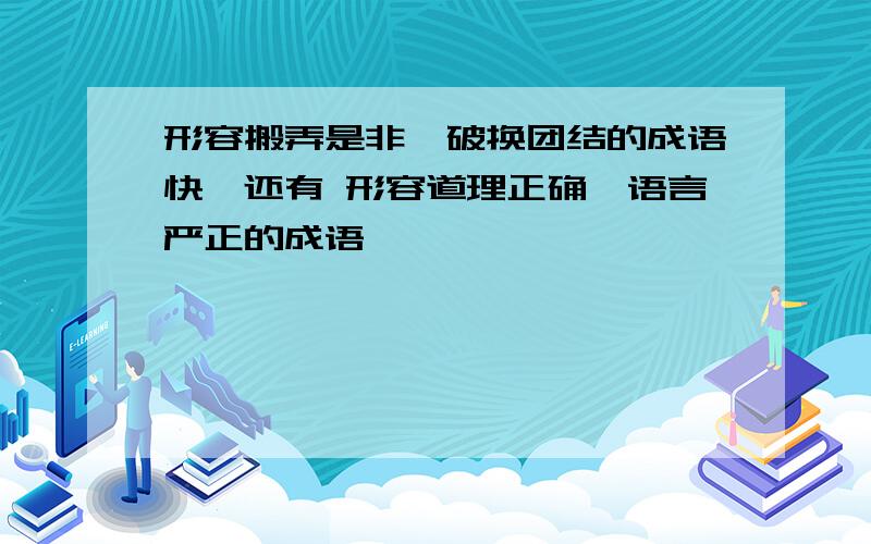 形容搬弄是非,破换团结的成语快,还有 形容道理正确,语言严正的成语