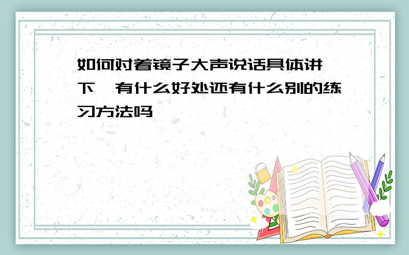 如何对着镜子大声说话具体讲一下,有什么好处还有什么别的练习方法吗