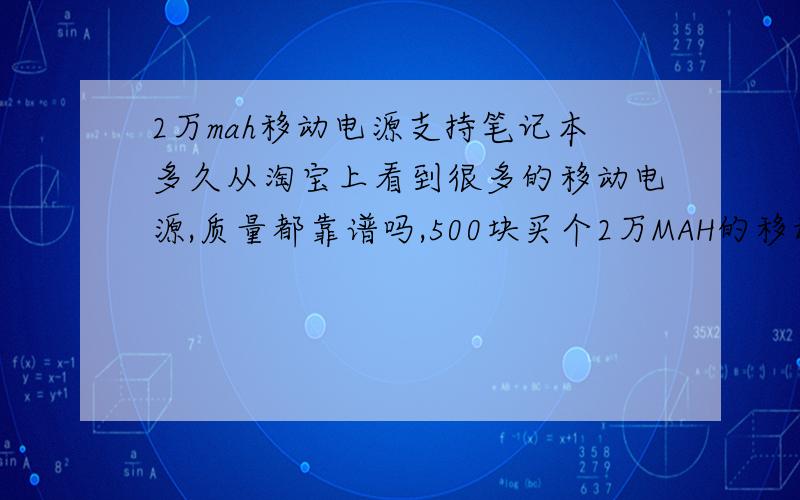 2万mah移动电源支持笔记本多久从淘宝上看到很多的移动电源,质量都靠谱吗,500块买个2万MAH的移动电源性价比怎么样