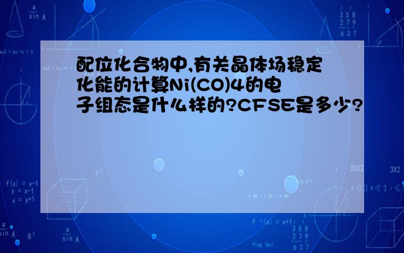 配位化合物中,有关晶体场稳定化能的计算Ni(CO)4的电子组态是什么样的?CFSE是多少?