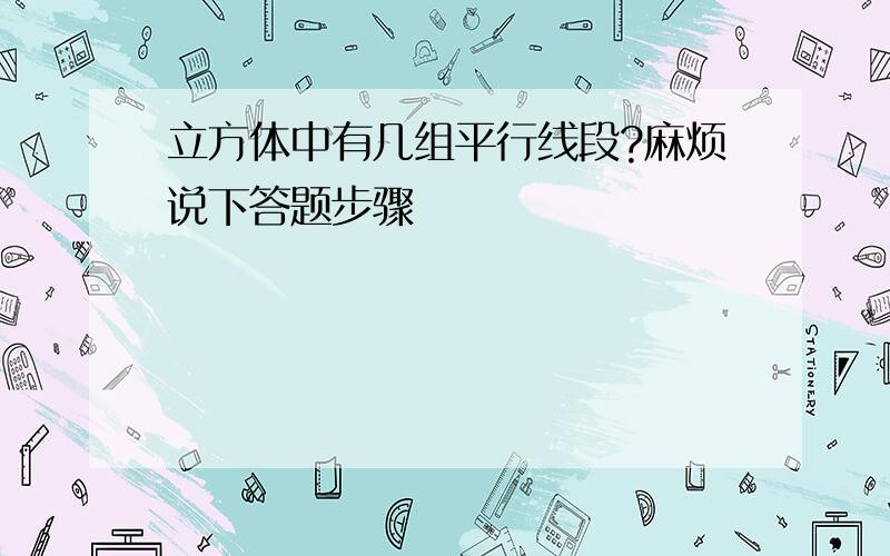 立方体中有几组平行线段?麻烦说下答题步骤