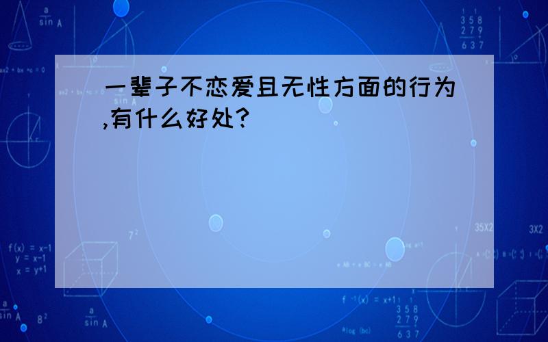 一辈子不恋爱且无性方面的行为,有什么好处?