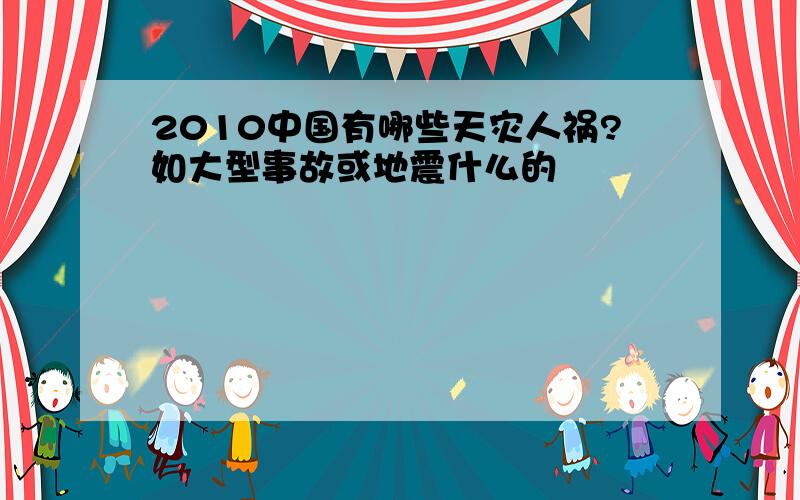 2010中国有哪些天灾人祸?如大型事故或地震什么的